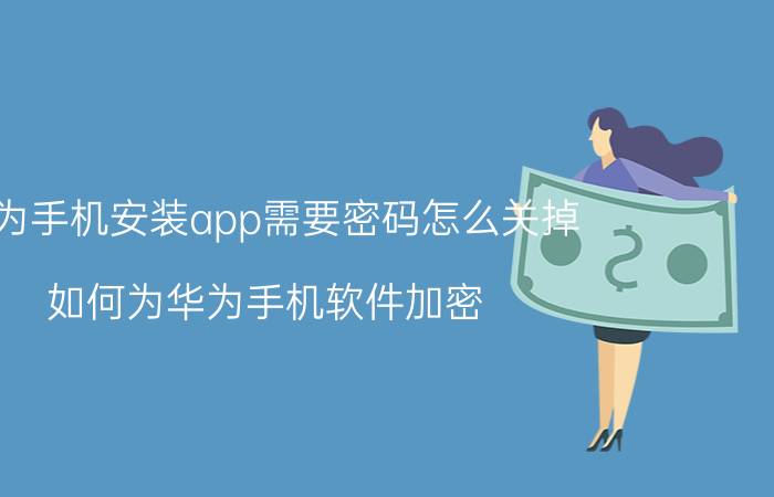 华为手机安装app需要密码怎么关掉 如何为华为手机软件加密？